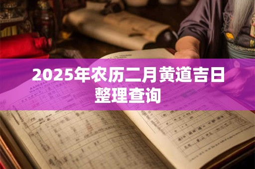 2025年农历二月黄道吉日整理查询