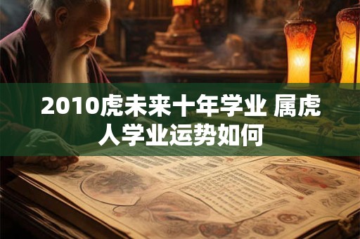 2010虎未来十年学业 属虎人学业运势如何