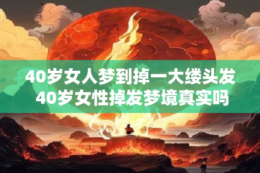 40岁女人梦到掉一大缕头发 40岁女性掉发梦境真实吗