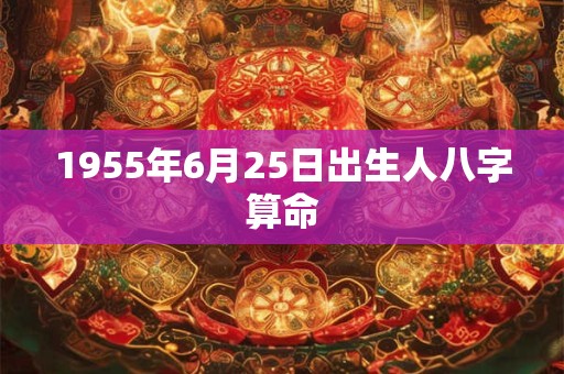 1955年6月25日出生人八字算命