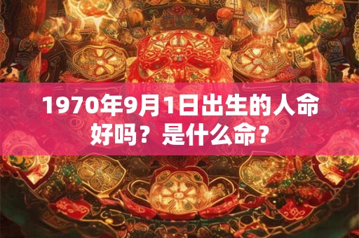 1970年9月1日出生的人命好吗？是什么命？