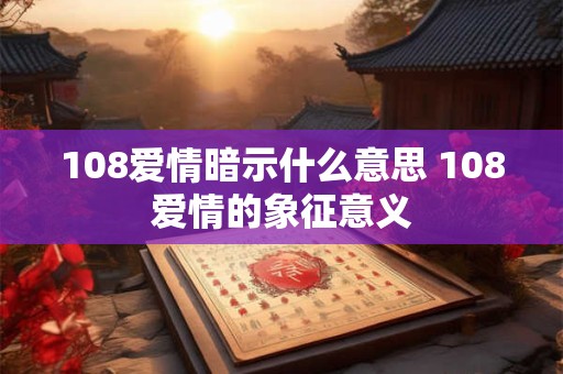 108爱情暗示什么意思 108爱情的象征意义 108爱情暗示什么意思 108爱情的象征意义