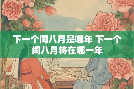 下一个闰八月是哪年 下一个闰八月将在哪一年