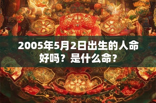 2005年5月2日出生的人命好吗？是什么命？