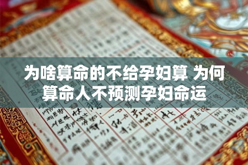 为啥算命的不给孕妇算 为何算命人不预测孕妇命运