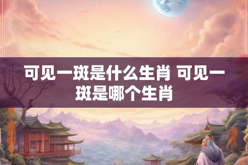 可见一斑是什么生肖 可见一斑是哪个生肖