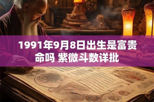 1991年9月8日出生是富贵命吗 紫微斗数详批
