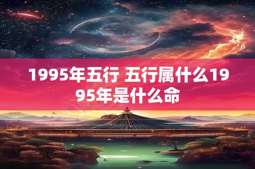 1995年五行 五行属什么1995年是什么命