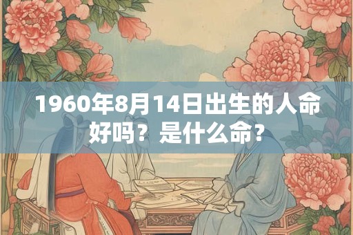 详细阅读:1960年8月14日出生的人命好吗?是什么命? 1960年8月14日出生的人命好吗?是什么命?