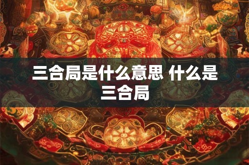三合局是什么意思 什么是三合局