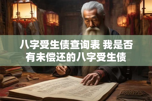 详细阅读:八字受生债查询表 我是否有未偿还的八字受生债 八字受生债查询表 我是否有未偿还的八字受生债