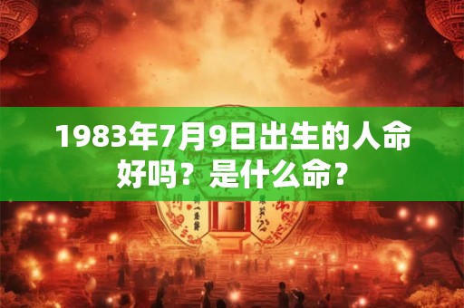 1983年7月9日出生的人命好吗？是什么命？