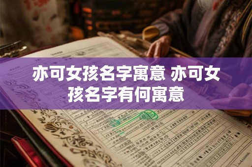 亦可女孩名字寓意 亦可女孩名字有何寓意