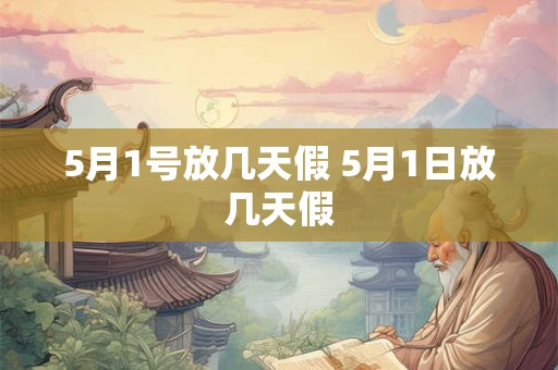 5月1号放几天假 5月1日放几天假