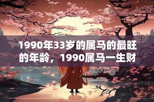 1990年33岁的属马的最旺的年龄，1990属马一生财运