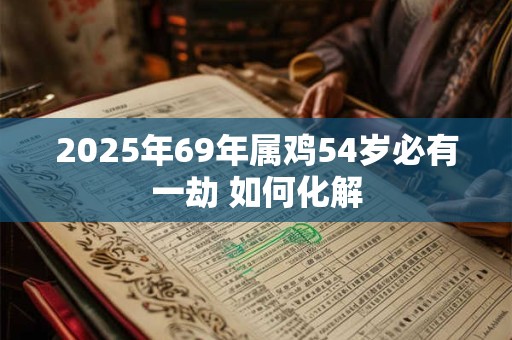 2025年69年属鸡54岁必有一劫 如何化解
