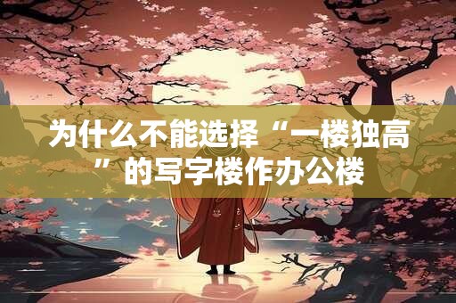 为什么不能选择“一楼独高”的写字楼作办公楼