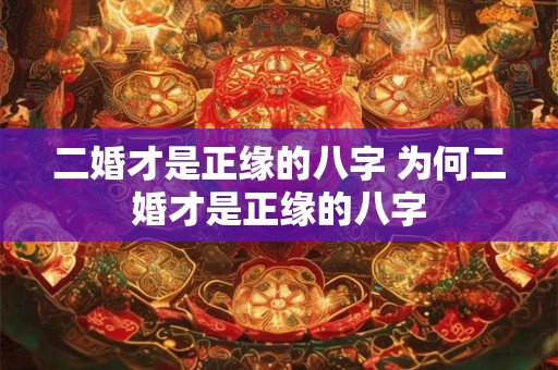 二婚才是正缘的八字 为何二婚才是正缘的八字