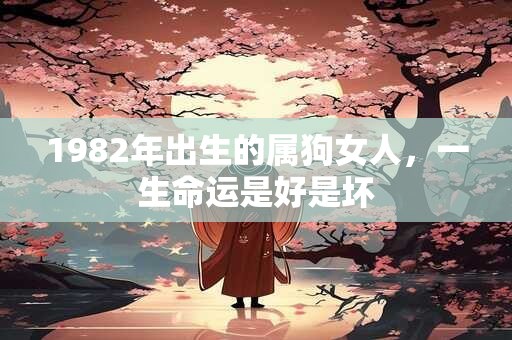1982年出生的属狗女人，一生命运是好是坏
