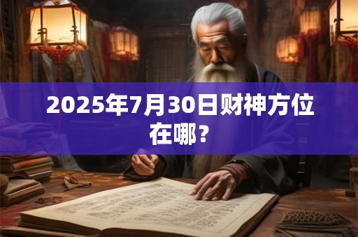 2025年7月30日财神方位在哪？