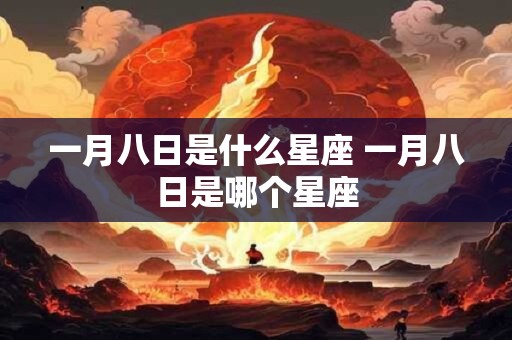 一月八日是什么星座 一月八日是哪个星座