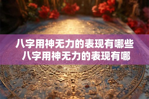 八字用神无力的表现有哪些 八字用神无力的表现有哪些