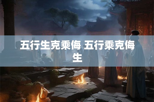 五行生克乘侮 五行乘克侮生