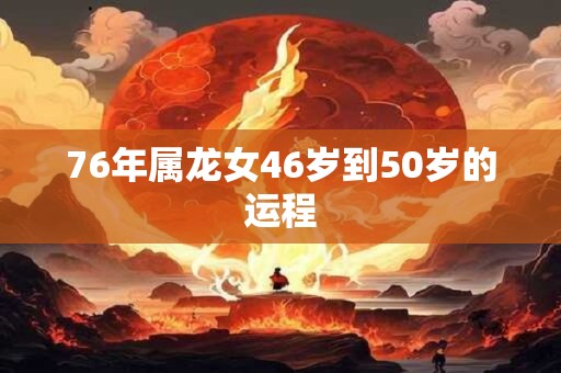 76年属龙女46岁到50岁的运程