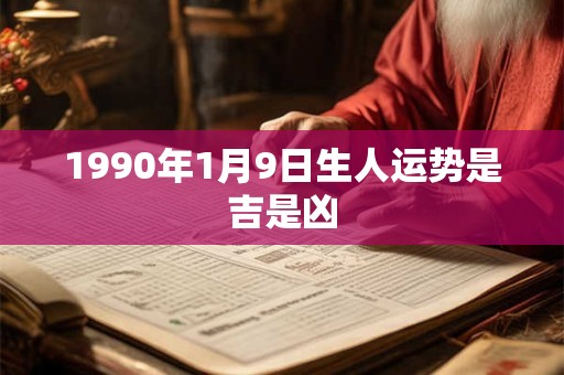 1990年1月9日生人运势是吉是凶