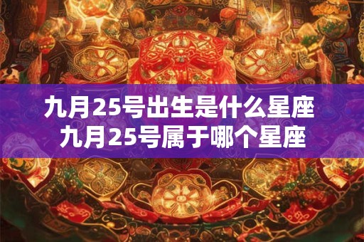 详细阅读:九月25号出生是什么星座 九月25号属于哪个星座 九月25号出生是什么星座 九月25号属于哪个星座