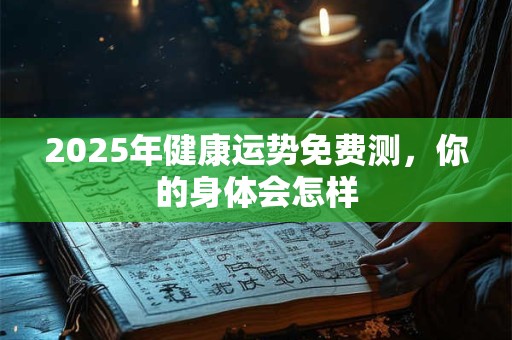 2025年健康运势免费测，你的身体会怎样