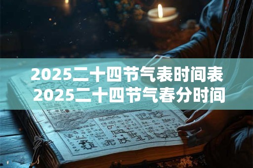 2025二十四节气表时间表 2025二十四节气春分时间是什么