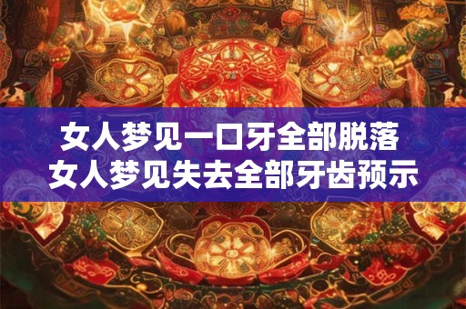 女人梦见一口牙全部脱落 女人梦见失去全部牙齿预示着什么