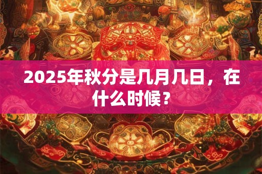 2025年秋分是几月几日，在什么时候？