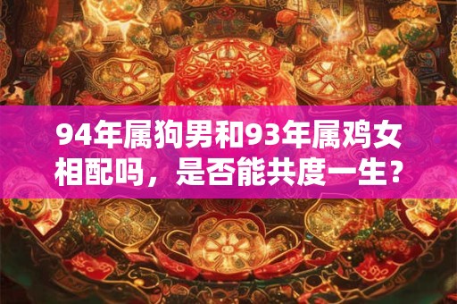 94年属狗男和93年属鸡女相配吗，是否能共度一生？