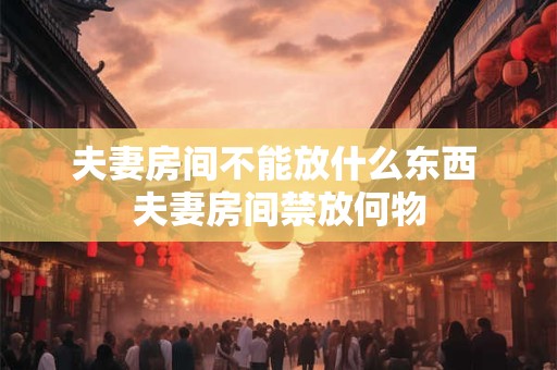 夫妻房间不能放什么东西 夫妻房间禁放何物