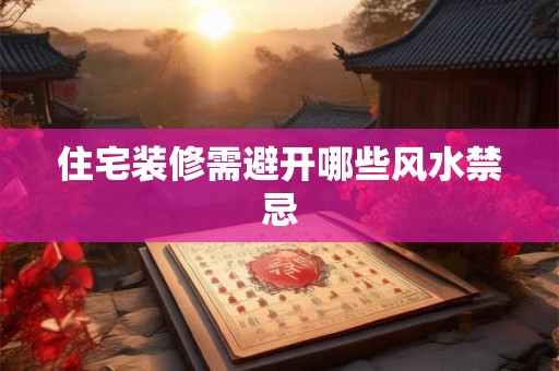 住宅装修需避开哪些风水禁忌