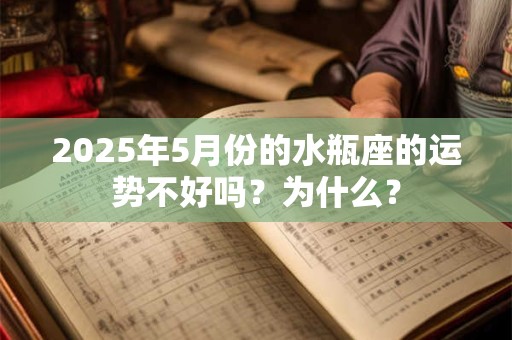 2025年5月份的水瓶座的运势不好吗？为什么？