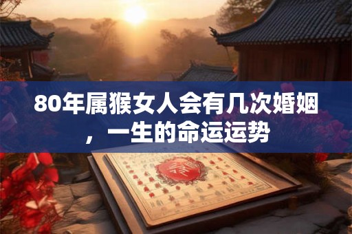 80年属猴女人会有几次婚姻，一生的命运运势