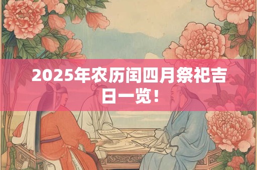 2025年农历闰四月祭祀吉日一览！