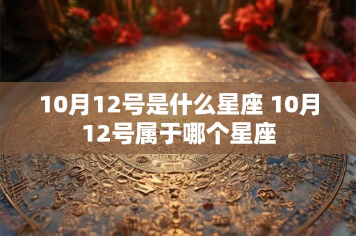 10月12号是什么星座 10月12号属于哪个星座
