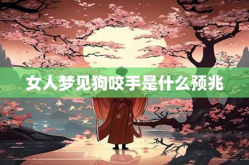 女人梦见狗咬手是什么预兆 女人梦见狗咬手是什么预兆