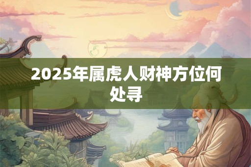 2025年属虎人财神方位何处寻