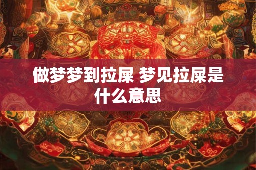 做梦梦到拉屎 梦见拉屎是什么意思
