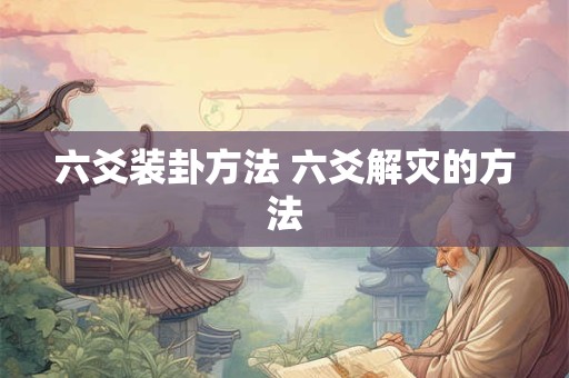 六爻装卦方法 六爻解灾的方法