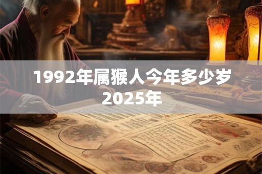 1992年属猴人今年多少岁2025年