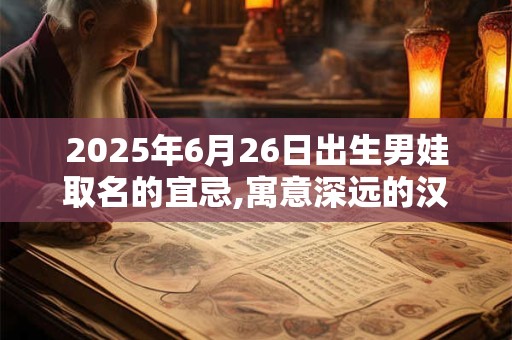 2025年6月26日出生男娃取名的宜忌,寓意深远的汉字详解