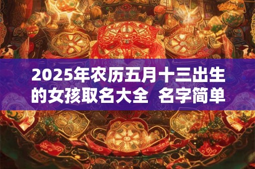 2026年农历五月十三出生的女孩取名大全  名字简单大气