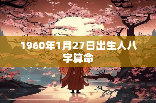 详细阅读:1960年1月27日出生人八字算命 1960年1月27日出生人八字算命