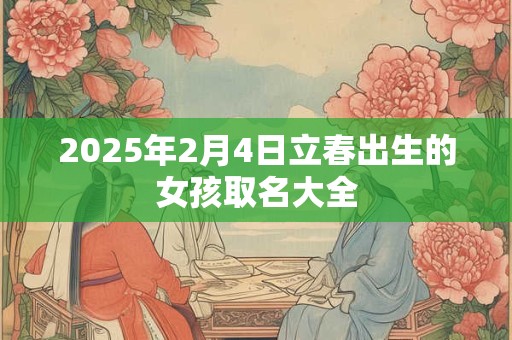 2025年2月4日立春出生的女孩取名大全
